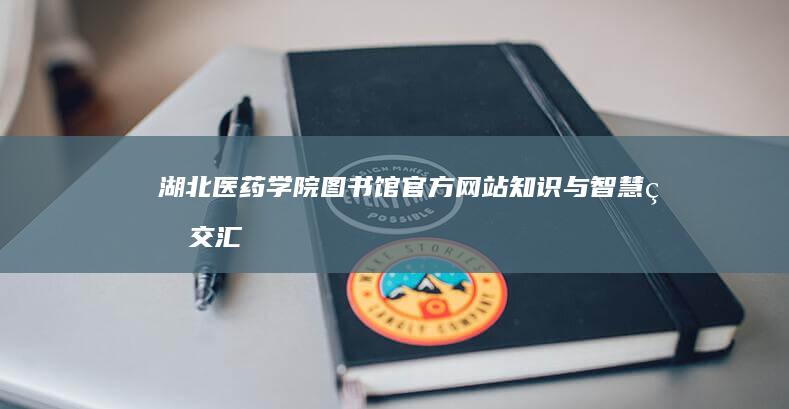 湖北医药学院图书馆官方网站：知识与智慧的交汇平台